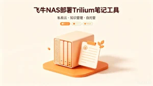 飞牛 NAS Docker 部署 Trilium 开源知识库完整教程