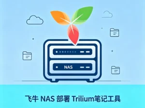 飞牛 NAS Docker 部署 Trilium 开源知识库完整教程